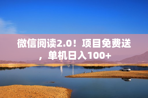 微信阅读2.0！项目免费送，单机日入100+