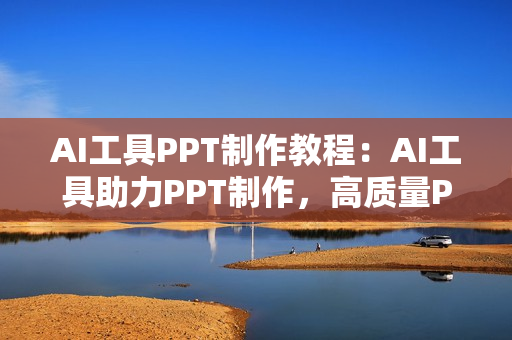 AI工具PPT制作教程：AI工具助力PPT制作，高质量PPT一分钟搞定