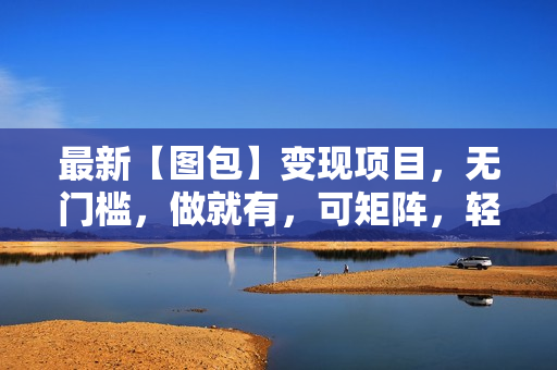 最新【图包】变现项目，无门槛，做就有，可矩阵，轻松日入500+