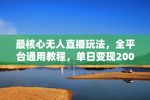 最核心无人直播玩法，全平台通用教程，单日变现2000+