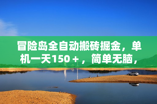 冒险岛全自动搬砖掘金，单机一天150＋，简单无脑，矩阵放大收益爆炸