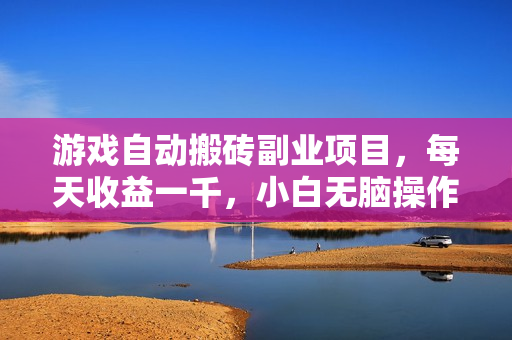 游戏自动搬砖副业项目，每天收益一千，小白无脑操作