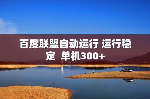 百度联盟自动运行 运行稳定  单机300+