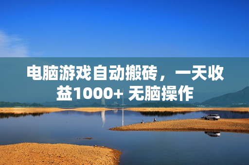电脑游戏自动搬砖，一天收益1000+ 无脑操作