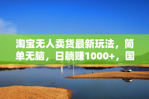 淘宝无人卖货最新玩法，简单无脑，日躺赚1000+，国庆节更暴利！