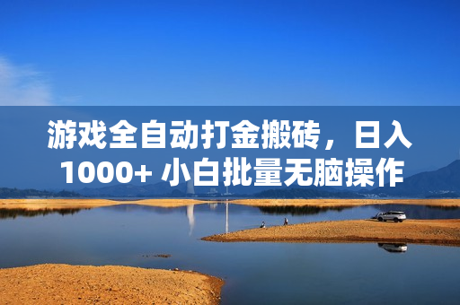 游戏全自动打金搬砖，日入1000+ 小白批量无脑操作
