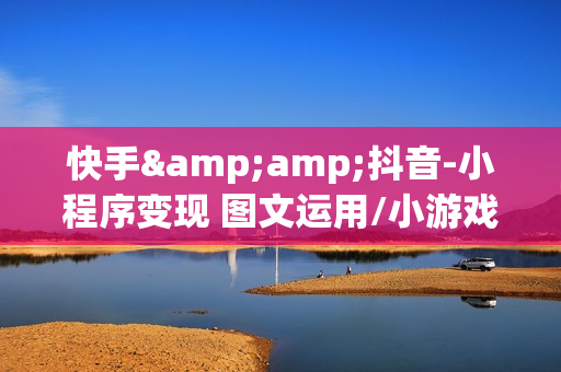 快手&amp;抖音-小程序变现 图文运用/小游戏项目打造/矩阵打法与游戏发行人