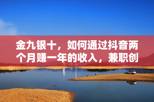 金九银十，如何通过抖音两个月赚一年的收入，兼职创业闷声赚钱，捡钱时