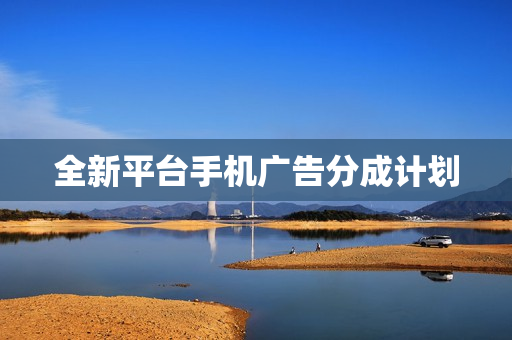 全新平台手机广告分成计划