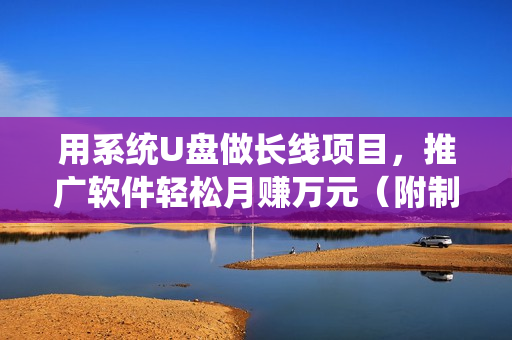 用系统U盘做长线项目，推广软件轻松月赚万元（附制作教程+软件）