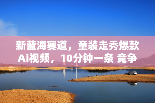 新蓝海赛道，童装走秀爆款Ai视频，10分钟一条 竞争小 变现机会超多，小