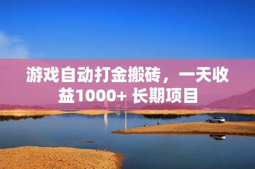 游戏自动打金搬砖，一天收益1000+ 长期项目
