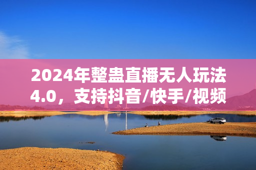 2024年整蛊直播无人玩法4.0，支持抖音/快手/视频号/B站四家通吃 日入2000+