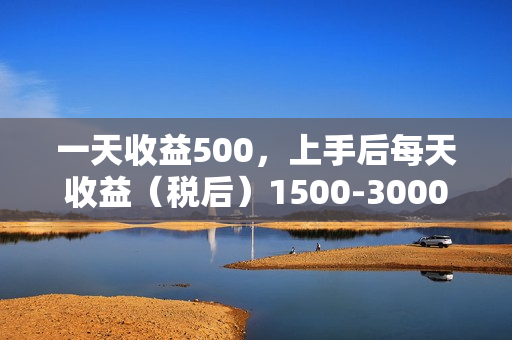 一天收益500，上手后每天收益（税后）1500-3000