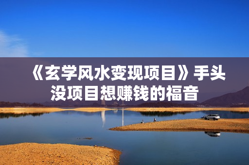 《玄学风水变现项目》手头没项目想赚钱的福音