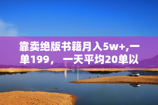靠卖绝版书籍月入5w+,一单199， 一天平均20单以上，最高收益日入 4500+