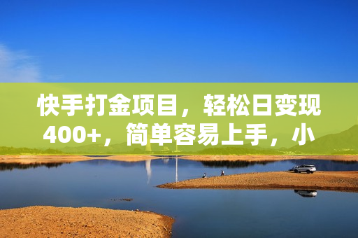 快手打金项目，轻松日变现400+，简单容易上手，小白也可做