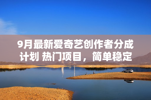 9月最新爱奇艺创作者分成计划 热门项目，简单稳定，当天学会 门槛低好