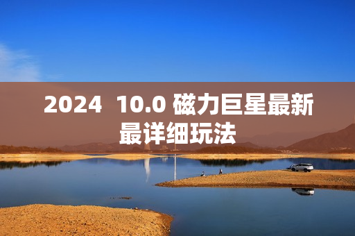 2024  10.0 磁力巨星最新最详细玩法