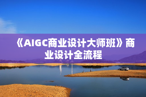 《AIGC商业设计大师班》商业设计全流程