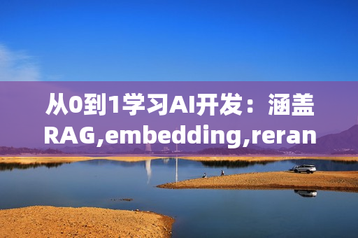从0到1学习AI开发：涵盖RAG,embedding,rerank等技术，助力行业落地