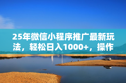 25年微信小程序推广最新玩法，轻松日入1000+，操作简单 做就有收益