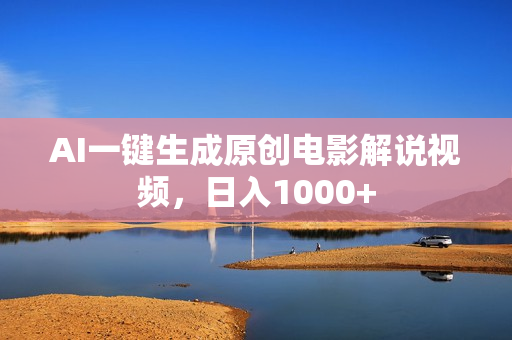 AI一键生成原创电影解说视频，日入1000+