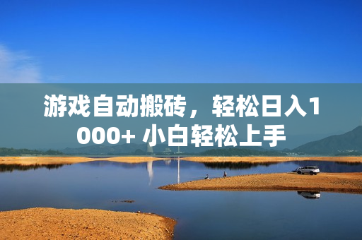 游戏自动搬砖，轻松日入1000+ 小白轻松上手