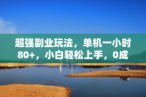 超强副业玩法，单机一小时80+，小白轻松上手，0成本
