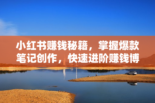 小红书赚钱秘籍，掌握爆款笔记创作，快速进阶赚钱博主, 实操月赚2万