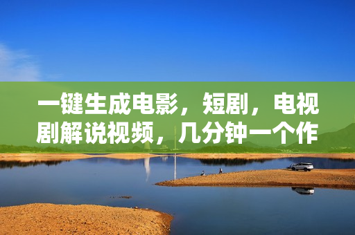 一键生成电影，短剧，电视剧解说视频，几分钟一个作品，操作简单，一看