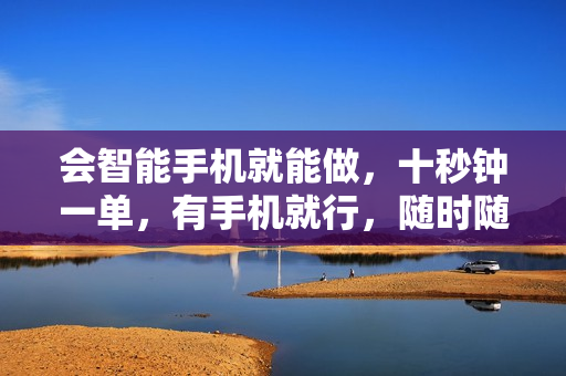 会智能手机就能做，十秒钟一单，有手机就行，随时随地可做单日收益400+