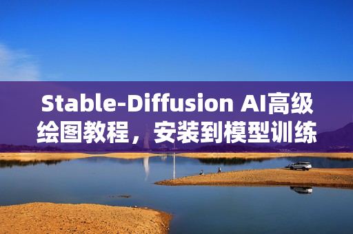 Stable-Diffusion AI高级绘图教程，安装到模型训练，知识点全面覆盖
