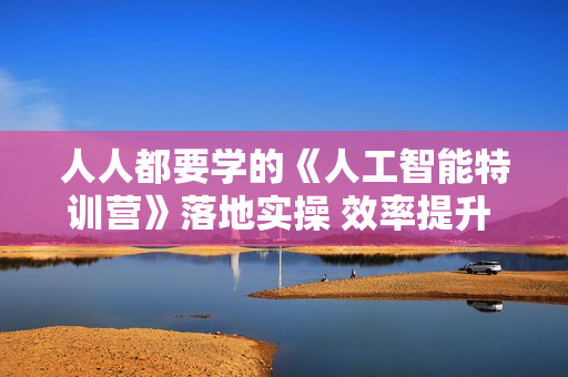 人人都要学的《人工智能特训营》落地实操 效率提升 玩转生图