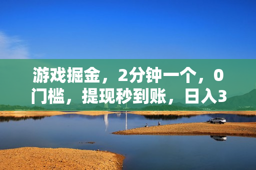 游戏掘金，2分钟一个，0门槛，提现秒到账，日入300+