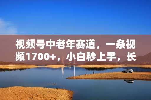 视频号中老年赛道，一条视频1700+，小白秒上手，长期可做