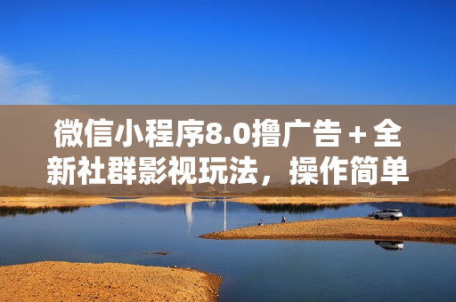 微信小程序8.0撸广告＋全新社群影视玩法，操作简单易上手，稳定日入多张