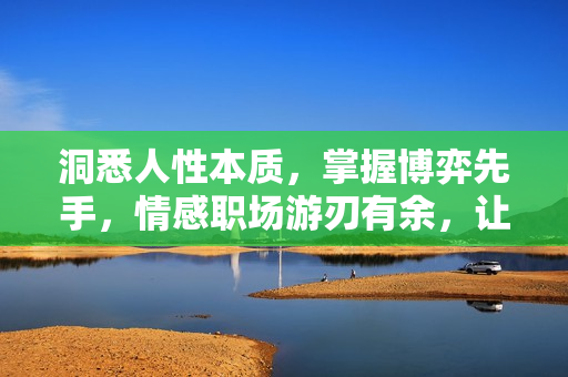 洞悉人性本质，掌握博弈先手，情感职场游刃有余，让你处处领先