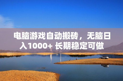 电脑游戏自动搬砖，无脑日入1000+ 长期稳定可做