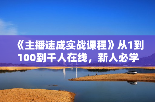 《主播速成实战课程》从1到100到千人在线，新人必学！
