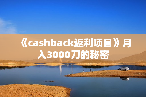 《cashback返利项目》月入3000刀的秘密