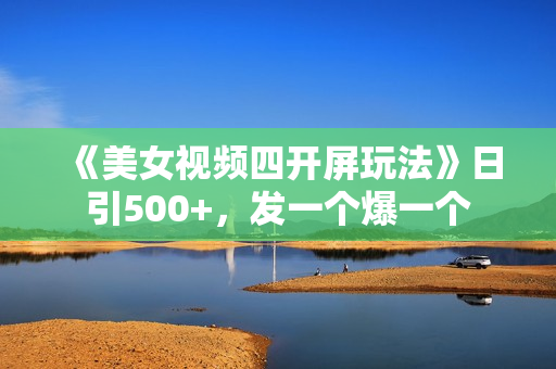 《美女视频四开屏玩法》日引500+，发一个爆一个