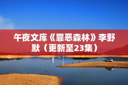午夜文库《罪恶森林》李野默（更新至23集）  第1张