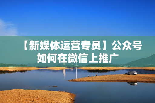 【新媒体运营专员】公众号如何在微信上推广