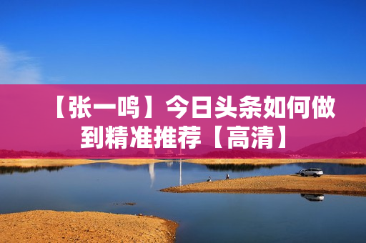 【张一鸣】今日头条如何做到精准推荐【高清】
