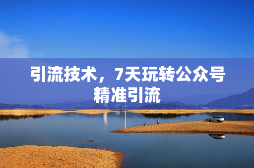 引流技术，7天玩转公众号精准引流