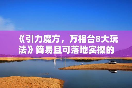 《引力魔方，万相台8大玩法》简易且可落地实操的