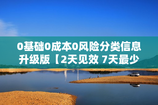 0基础0成本0风险分类信息升级版【2天见效 7天最少赚1000元】