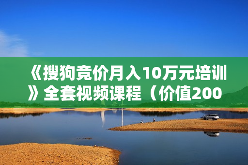 《搜狗竞价月入10万元培训》全套视频课程（价值2000元）