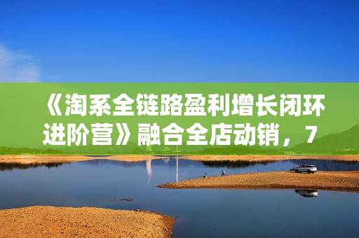 《淘系全链路盈利增长闭环进阶营》融合全店动销，7天玩转盈利增长核心逻辑